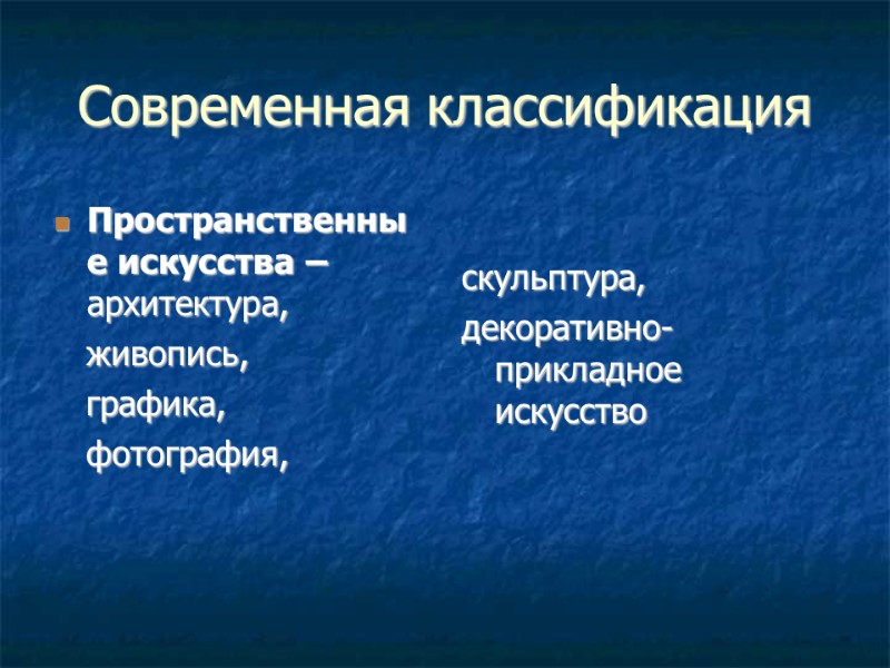 Современная классификация Пространственные искусства – архитектура,    живопись,    графика,
